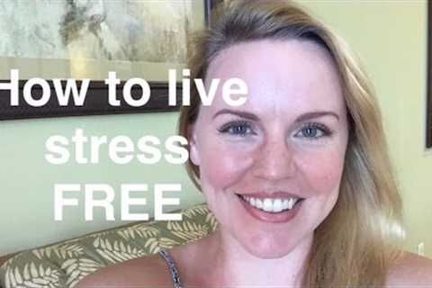 How to live a stress FREE, worry FREE life!
