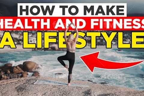 How To Make Health And Fitness A Lifestyle: The Best Tips