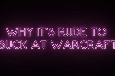 Why It's Rude to Suck at Warcraft