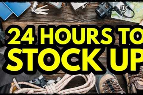 24 HOURS TO STOCK UP!
