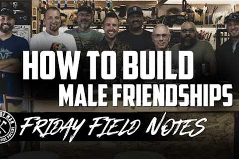 How to Build Male Friendships | FRIDAY FIELD NOTES