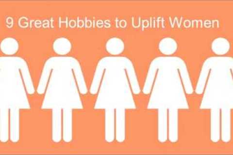 9 Great Hobbies to Uplift Women