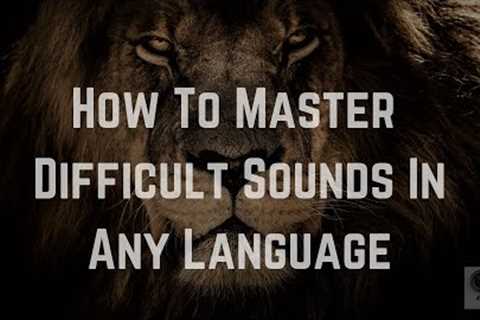 How To Master Difficult Sounds In Any Language