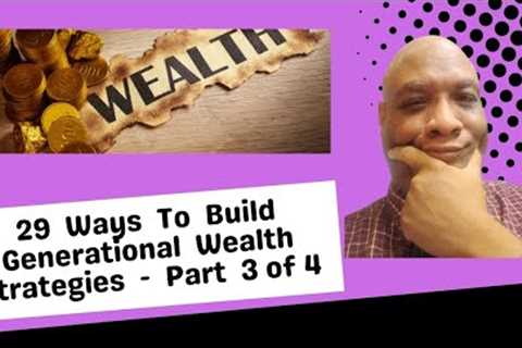 Ways To Build Generational Wealth Strategies  (Part  3 of 4)