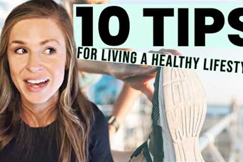 My TOP 10 TIPS for Living a Healthy Lifestyle (and sticking with it!)