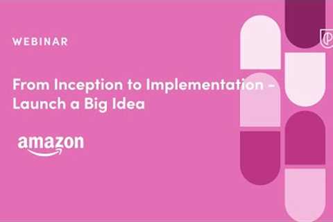 Webinar: From Inception to Implementation-Launch a Big Idea by Amazon Sr PM, Sergio Luna