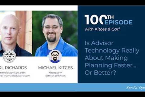 Kitces &amp; Carl Ep 100: Is Advisor Technology Really About Making Planning Faster... Or Better?
