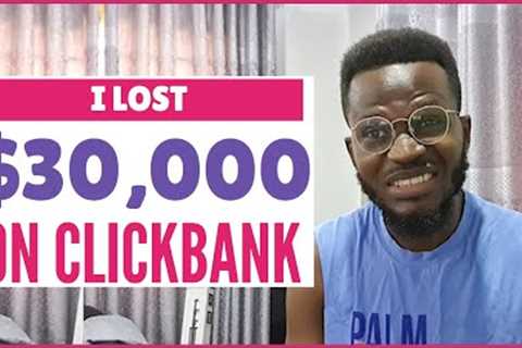 Why I Lost $30000 on Clickbank Affiliate Marketing