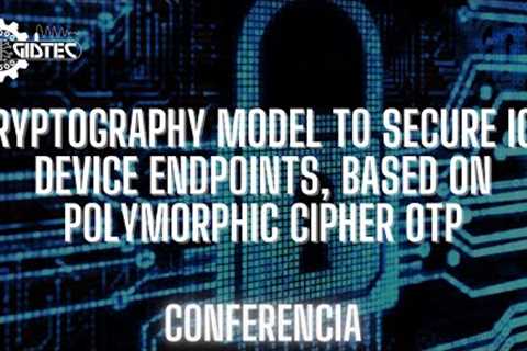 Cryptography model to secure IoT device endpoints, based on polymorphic cipher OTP | Conference