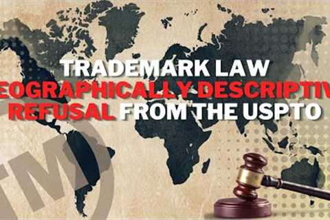 Trademark Law: Geographically Descriptive Refusal From The USPTO