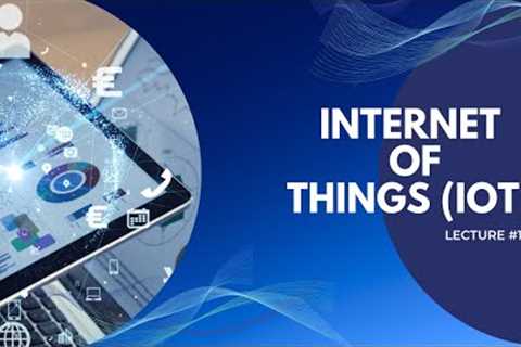 Internet Of Things (IoT) | Lecture # 12