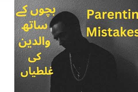 PARENTING MISTAKES THAT RUIN A CHILD'S GROWTH - HOW PARENTS SHOULD TREAT THEIR CHILDREN 2023