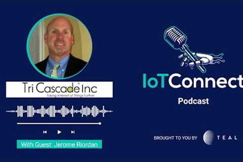 IoT Connect Podcast with Guest: Jerome Riordan from Tri Cascade, Inc.