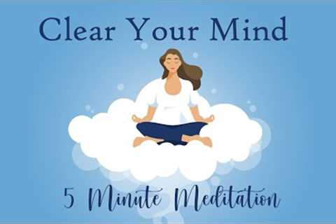 Clear Your Mind, 5 Minute Meditation, Calm &amp; Relaxed