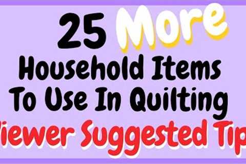 25 Viewer Tips for Household Items to Use When Quilting