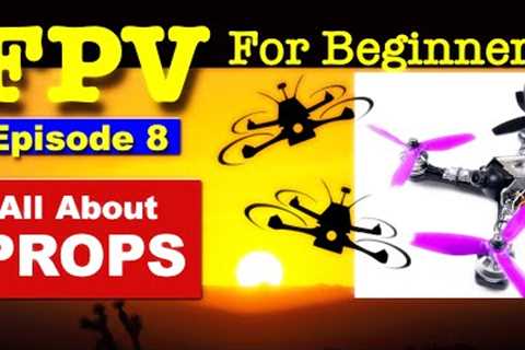 EP 8 - FPV FOR BEGINNERS - Propellers for FPV Drones - What you need to know.