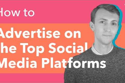 How to Advertise on the Top Social Media Platforms