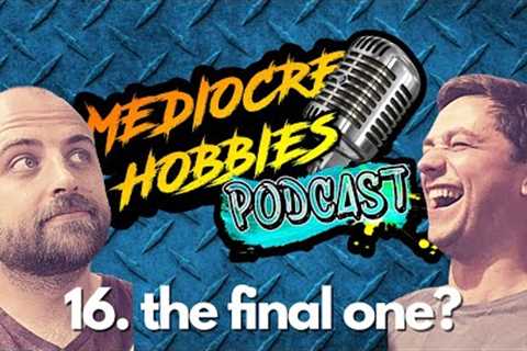 Mediocre Hobbies Podcast Episode 16 the final one?
