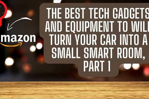 The Best Tech Gadgets and equipment to Will turn your car into a small Smart room | part 1
