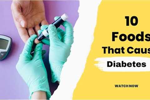 10 Foods That Cause Diabetes
