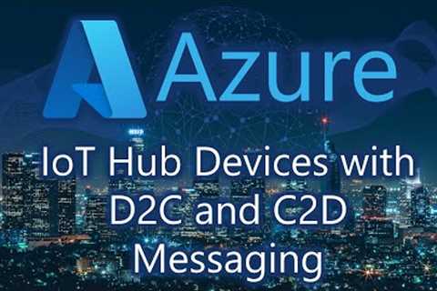Azure IoT Hub for Cloud to Device (C2D) and Device to Cloud (D2C) Messaging