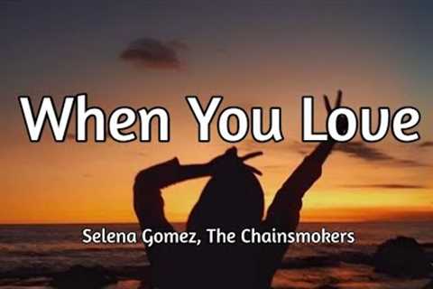 Selena Gomez, The Chainsmokers - When You Love (Song Lyrics)