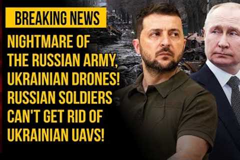Nightmare of the Russian Army, Ukrainian Drones! Russian Soldiers Can't Get Rid of Ukrainian UAVs!