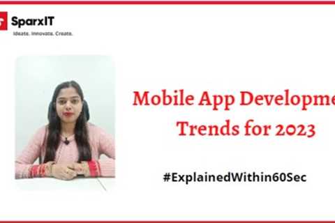 Mobile App Development Trends for 2023 Explain Within 60 Seconds