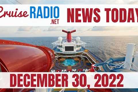 Cruise News Today — December 30, 2022: Carnival Cruise Line Propulsion Issues, P&amp;O Cruises..