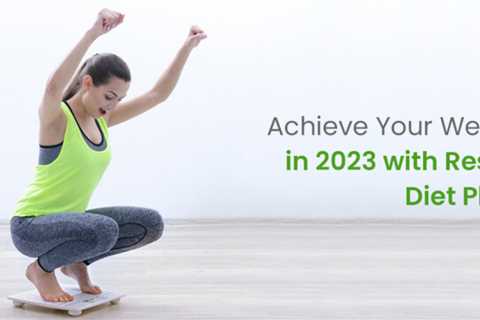 Achieve Your Weight Loss Goals in 2023 with Result-Oriented Diet Plans
