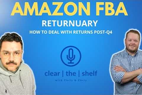 Amazon FBA Returnuary or How to Deal with Returns After Q4 | Clear the Shelf Podcast