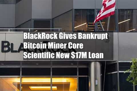 BlackRock Gives Bankrupt Bitcoin Miner Core Scientific New $17M Loan