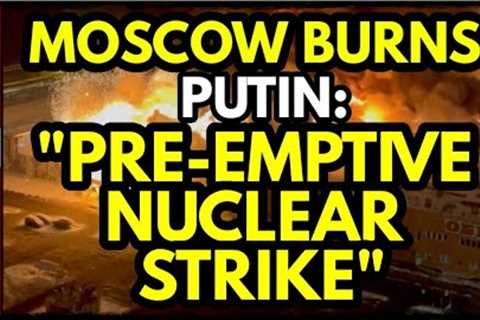 MOSCOW on FIRE, Putin Threatens Preemptive NUCLEAR Strike