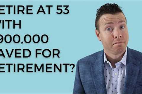 Can I Retire at 53 with $900,000 in Retirement Savings &amp; Retirement Investing Accounts?
