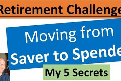 MASSIVE RETIREMENT CHALLEGE:  the shift from SAVER to SPENDER.  5 actions that work for me.