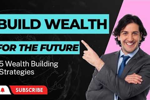 5 Wealth Building Strategies for the FUTURE