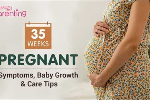 35 Weeks Pregnant - Symptoms, Baby Growth, Do's &amp; Don'ts