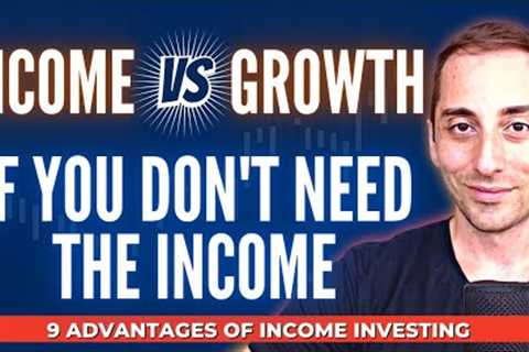 Income vs Growth if you DON'T NEED INCOME - 9 Advantages of Income Investing