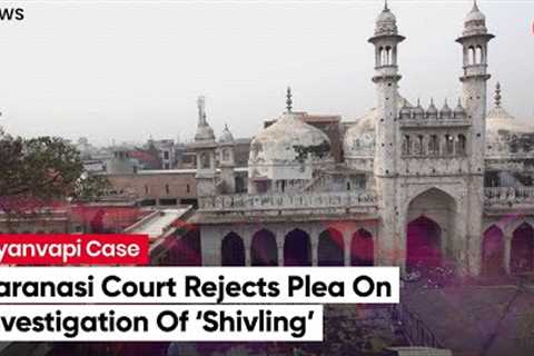 Varanasi Court Rejects Hindu Worshippers' Plea On ‘Scientific Investigation’ Of ‘Shivling’