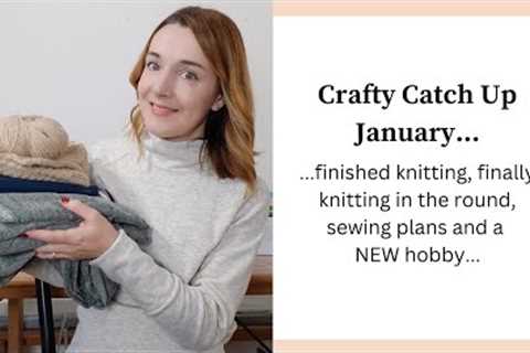 Crafty Catch Up January | Finished Knits, learning to knit in the round, sewing plans &amp; a new..