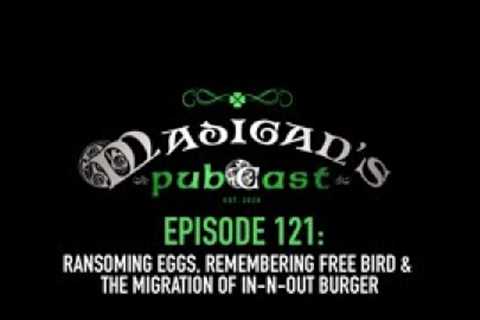 Madigan's Pubcast Ep121:Ransoming Eggs, Remembering Free Bird &amp; The Migration of In-N-Out Burger