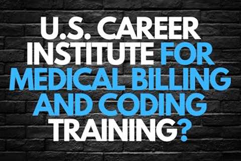 U.S. CAREER INSTITUTE FOR MEDICAL BILLING AND CODING TRAINING?