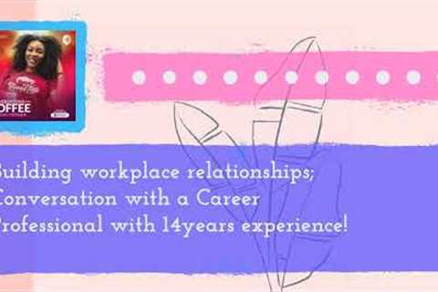 Building workplace relationships; Conversation with a Career Professional with 14years experience!