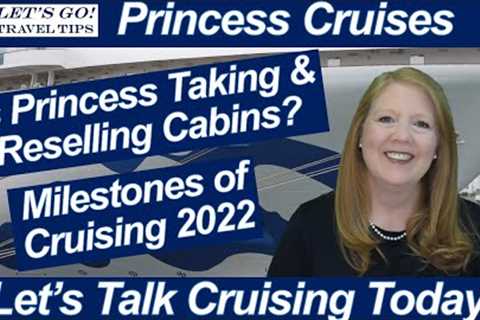 CRUISE NEWS! IS PRINCESS CRUISES TAKING &amp; RESELLING CABINS? MILESTONES OF CRUISING 2022 CRUISE..