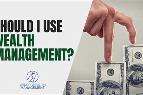 Should I Use Wealth Management? | 3 Things to Look for in a Wealth Manager