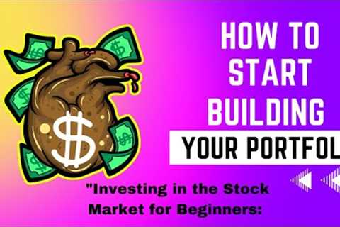 Investing in the Stock Market for Beginners: How to Start Building Your Portfolio
