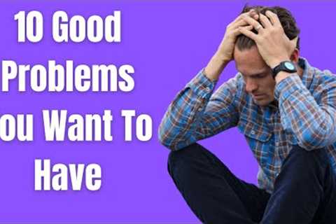 10 Good Problems You Want To Have