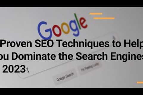 8 Proven SEO Techniques to Help You Dominate the Search Engines in 2023