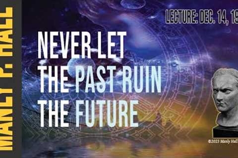 Manly P. Hall: Never Let the Past Ruin the Future
