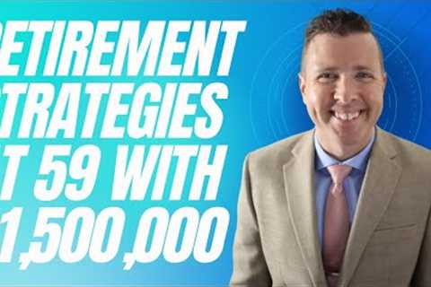 Retirement Income Strategies at 59 with $1,500,000 Saved For Retirement